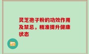 灵芝孢子粉的功效作用及禁忌，精准提升健康状态