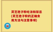 灵芝孢子粉吃法和禁忌(灵芝孢子粉的正确食用方法与注意事项)