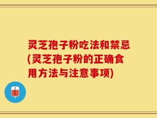 灵芝孢子粉吃法和禁忌(灵芝孢子粉的正确食用方法与注意事项)