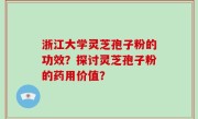 浙江大学灵芝孢子粉的功效？探讨灵芝孢子粉的药用价值？