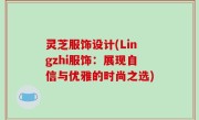 灵芝服饰设计(Lingzhi服饰：展现自信与优雅的时尚之选)