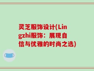 灵芝服饰设计(Lingzhi服饰：展现自信与优雅的时尚之选)