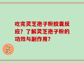 吃完灵芝孢子粉胶囊反应？了解灵芝孢子粉的功效与副作用？