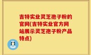吉特实业灵芝孢子粉的官网(吉特实业官方网站展示灵芝孢子粉产品特点)