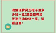 澳益佰牌灵芝孢子油多少钱一盒(澳益佰牌灵芝孢子油价格一览，请看这里！