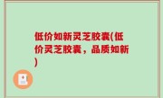 低价如新灵芝胶囊(低价灵芝胶囊，品质如新)