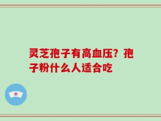 灵芝孢子有高血压？孢子粉什么人适合吃