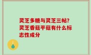 灵芝多糖与灵芝三帖？灵芝香菇平菇有什么标志性成分