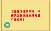 《探秘活体孢子粉:神奇的生物活性物质及其广泛应用》