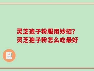 灵芝孢子粉服用妙招？灵芝孢子粉怎么吃最好