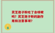 灵芝孢子粉吃了会咳嗽吗？灵芝孢子粉的副作用和注意事项？