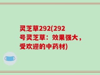 灵芝草292(292号灵芝草：效果强大，受欢迎的中药材)