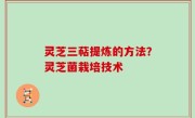 灵芝三萜提炼的方法？灵芝菌栽培技术