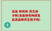 龙泉 研究所 灵芝孢子粉(龙泉研究所研发出高品质灵芝孢子粉)