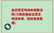 金边灵芝鸡汤米线做法窍门(教你做金边灵芝鸡汤米线，轻松变身厨师)