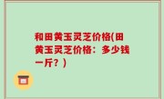 和田黄玉灵芝价格(田黄玉灵芝价格：多少钱一斤？)