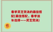 春季灵芝煲汤的最佳搭配(最佳搭配，春季滋补选择——灵芝煲汤)