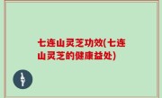 七连山灵芝功效(七连山灵芝的健康益处)