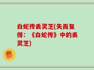白蛇传丢灵芝(失而复得：《白蛇传》中的丢灵芝)
