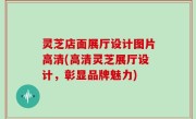 灵芝店面展厅设计图片高清(高清灵芝展厅设计，彰显品牌魅力)