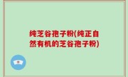 纯芝谷孢子粉(纯正自然有机的芝谷孢子粉)