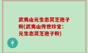 武夷山元生态灵芝孢子粉(武夷山传世珍宝：元生态灵芝孢子粉)