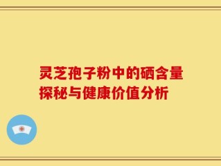 灵芝孢子粉中的硒含量探秘与健康价值分析