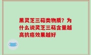 黑灵芝三萜类物质？为什么说灵芝三萜含量越高抗癌效果越好