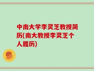 中南大学李灵芝教授简历(南大教授李灵芝个人履历)