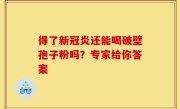 得了新冠炎还能喝破壁孢子粉吗？专家给你答案