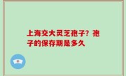 上海交大灵芝孢子？孢子的保存期是多久