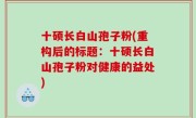 十硕长白山孢子粉(重构后的标题：十硕长白山孢子粉对健康的益处)