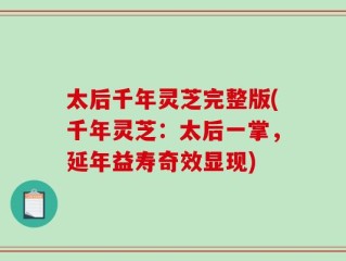 太后千年灵芝完整版(千年灵芝：太后一掌，延年益寿奇效显现)