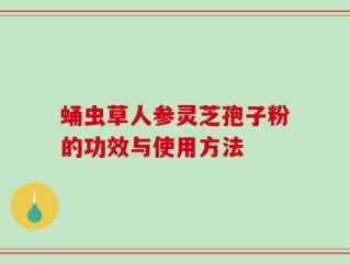 蛹虫草人参灵芝孢子粉的功效与使用方法