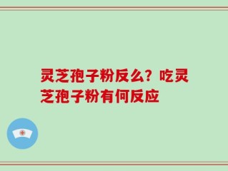灵芝孢子粉反么？吃灵芝孢子粉有何反应