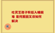 吃灵芝孢子粉后入睡困难 是何原因又该如何解决