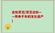 古街灵芝(灵芝古街——传承千年的文化遗产)