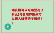 哺乳期可以吃破壁孢子粉么(母乳喂养期间可以摄入破壁孢子粉吗？)