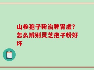 山参孢子粉治脾胃虚？怎么辨别灵芝孢子粉好坏