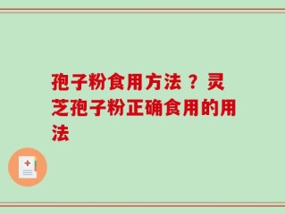 孢子粉食用方法 ？灵芝孢子粉正确食用的用法