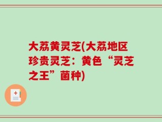 大荔黄灵芝(大荔地区珍贵灵芝：黄色“灵芝之王”菌种)