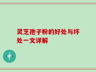 灵芝孢子粉的好处与坏处一文详解