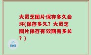 大灵芝图片保存多久会坏(保存多久？大灵芝图片保存有效期有多长？)