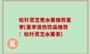 松针灵芝煮水果推荐夏季(夏季清热饮品推荐：松针灵芝水果茶)
