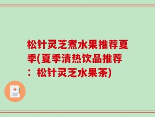 松针灵芝煮水果推荐夏季(夏季清热饮品推荐：松针灵芝水果茶)
