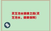 灵芝泡水健康之路(灵芝泡水，健康保障)