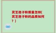 灵芝孢子粉质量怎样(灵芝孢子粉的品质如何？)