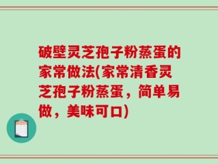 破壁灵芝孢子粉蒸蛋的家常做法(家常清香灵芝孢子粉蒸蛋，简单易做，美味可口)