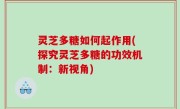 灵芝多糖如何起作用(探究灵芝多糖的功效机制：新视角)