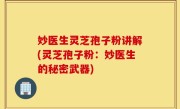 妙医生灵芝孢子粉讲解(灵芝孢子粉：妙医生的秘密武器)